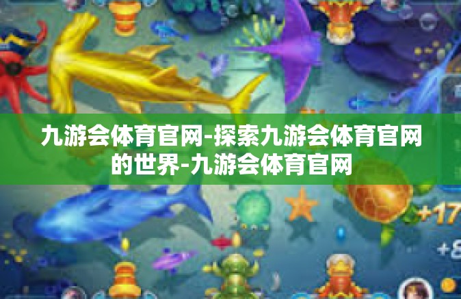 九游会体育官网-探索九游会体育官网的世界-九游会体育官网
