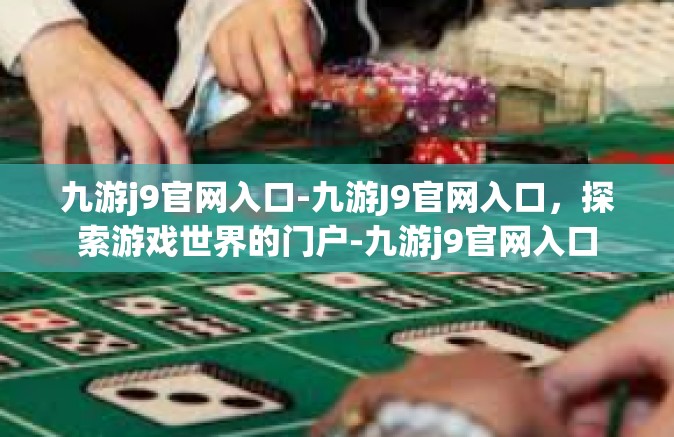 九游j9官网入口-九游J9官网入口，探索游戏世界的门户-九游j9官网入口
