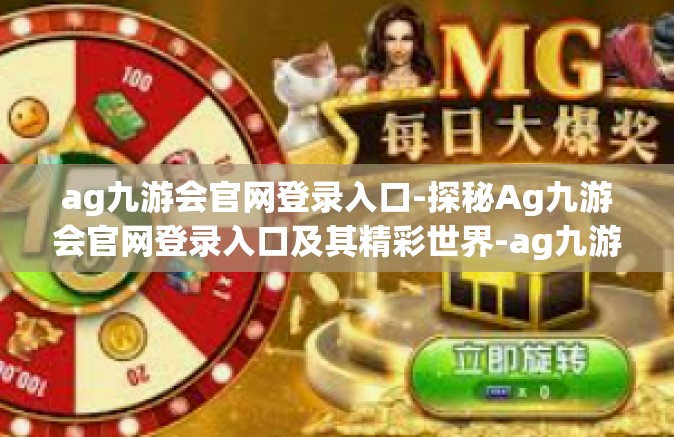 ag九游会官网登录入口-探秘Ag九游会官网登录入口及其精彩世界-ag九游会官网登录入口
