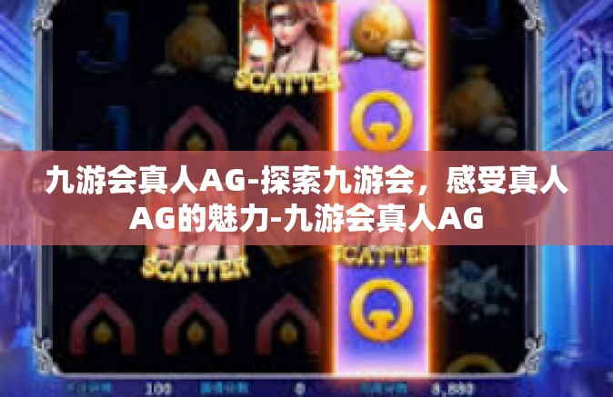 九游会真人AG-探索九游会，感受真人AG的魅力-九游会真人AG