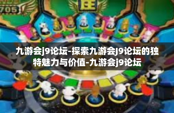 九游会j9论坛-探索九游会J9论坛的独特魅力与价值-九游会j9论坛