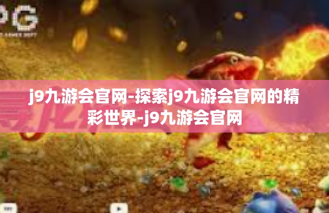 j9九游会官网-探索j9九游会官网的精彩世界-j9九游会官网