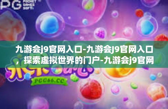 九游会j9官网入口-九游会J9官网入口，探索虚拟世界的门户-九游会j9官网入口