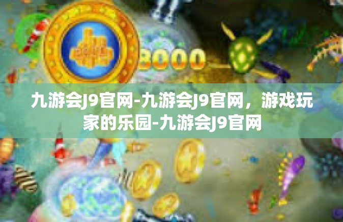 九游会J9官网-九游会J9官网，游戏玩家的乐园-九游会J9官网