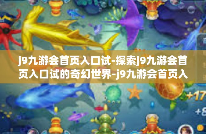 j9九游会首页入口试-探索j9九游会首页入口试的奇幻世界-j9九游会首页入口试