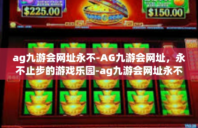 ag九游会网址永不-AG九游会网址，永不止步的游戏乐园-ag九游会网址永不