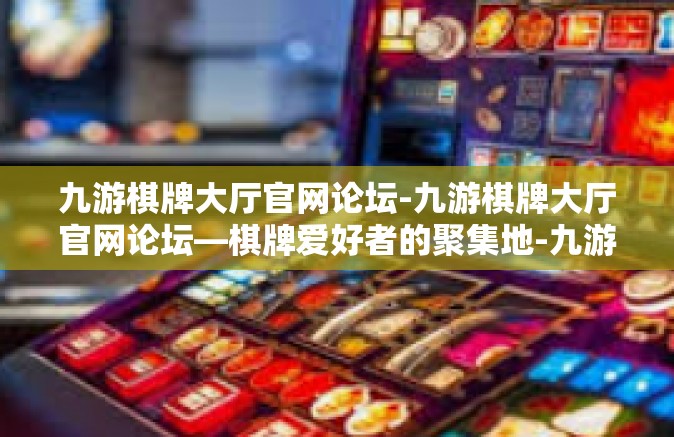 九游棋牌大厅官网论坛-九游棋牌大厅官网论坛—棋牌爱好者的聚集地-九游棋牌大厅官网论坛