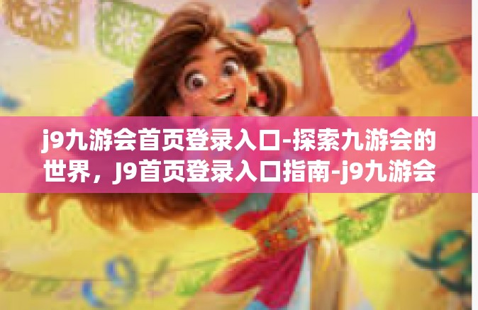 j9九游会首页登录入口-探索九游会的世界，J9首页登录入口指南-j9九游会首页登录入口