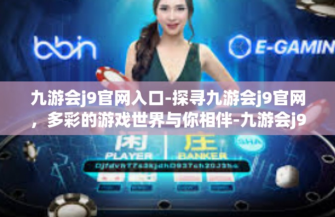 九游会j9官网入口-探寻九游会j9官网，多彩的游戏世界与你相伴-九游会j9官网入口