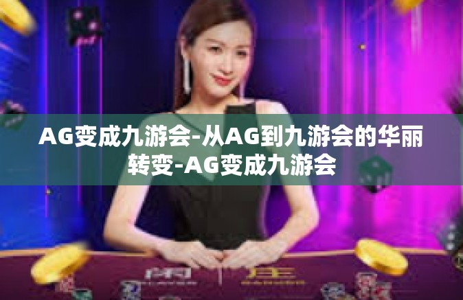 AG变成九游会-从AG到九游会的华丽转变-AG变成九游会