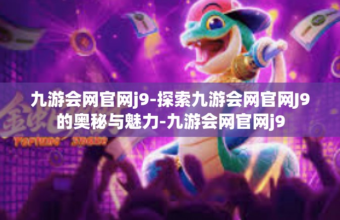 九游会网官网j9-探索九游会网官网J9的奥秘与魅力-九游会网官网j9