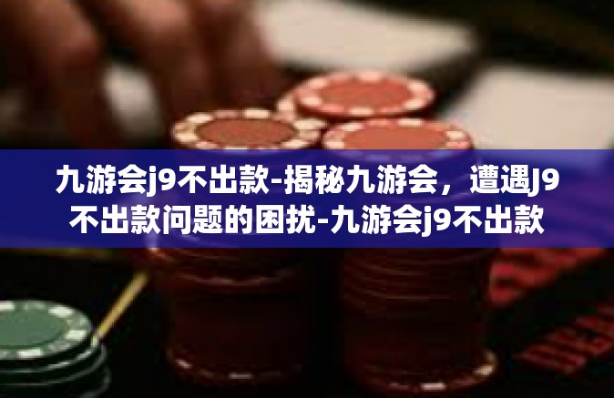 九游会j9不出款-揭秘九游会，遭遇J9不出款问题的困扰-九游会j9不出款
