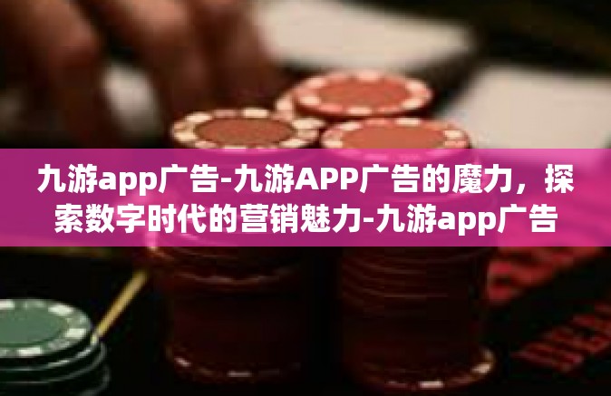 九游app广告-九游APP广告的魔力，探索数字时代的营销魅力-九游app广告