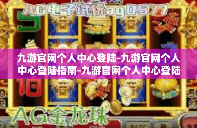 九游官网个人中心登陆-九游官网个人中心登陆指南-九游官网个人中心登陆