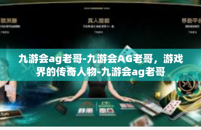 九游会ag老哥-九游会AG老哥，游戏界的传奇人物-九游会ag老哥