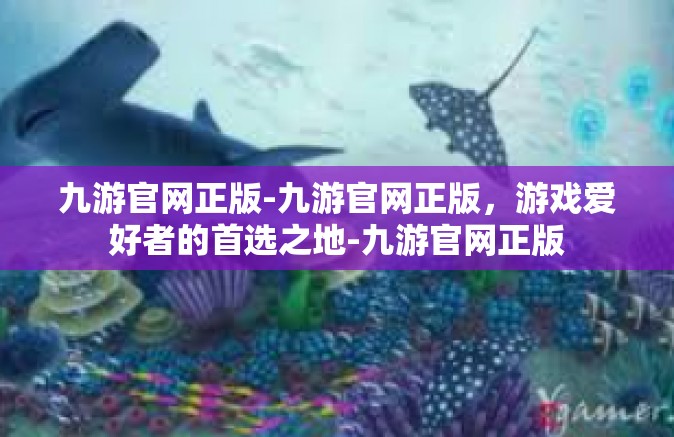 九游官网正版-九游官网正版，游戏爱好者的首选之地-九游官网正版