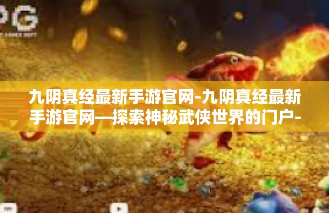 九阴真经最新手游官网-九阴真经最新手游官网—探索神秘武侠世界的门户-九阴真经最新手游官网
