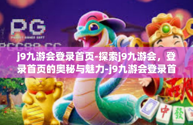 j9九游会登录首页-探索j9九游会，登录首页的奥秘与魅力-j9九游会登录首页