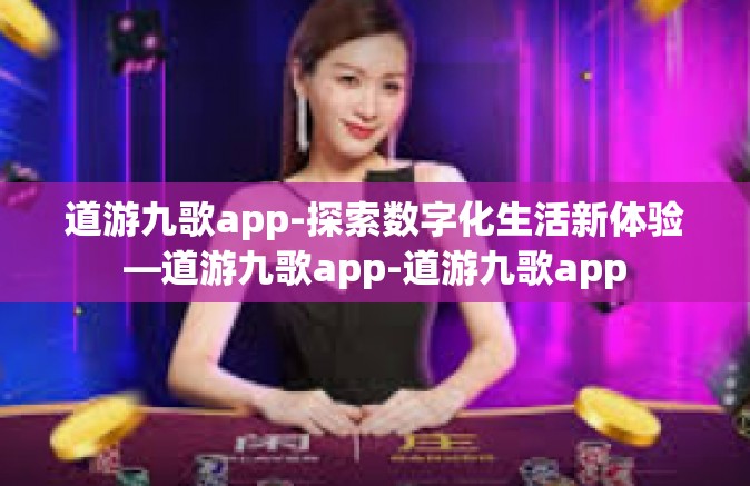 道游九歌app-探索数字化生活新体验—道游九歌app-道游九歌app