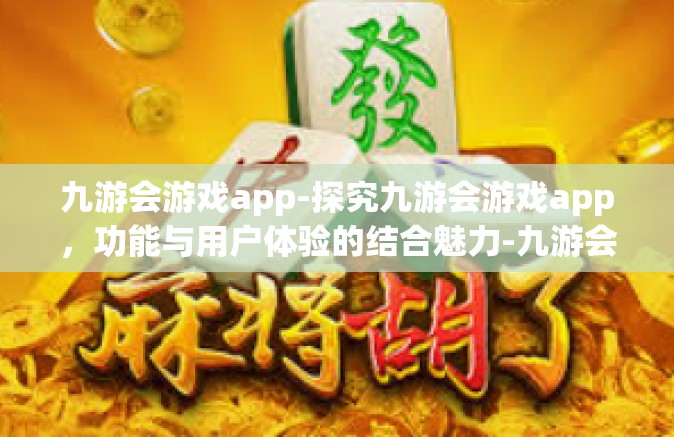 九游会游戏app-探究九游会游戏app，功能与用户体验的结合魅力-九游会游戏app