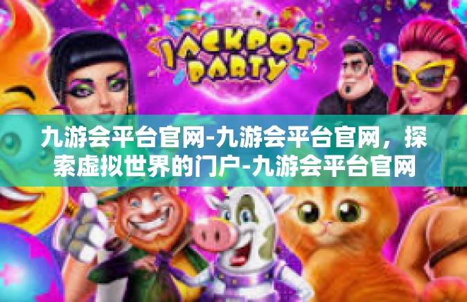 九游会平台官网-九游会平台官网，探索虚拟世界的门户-九游会平台官网