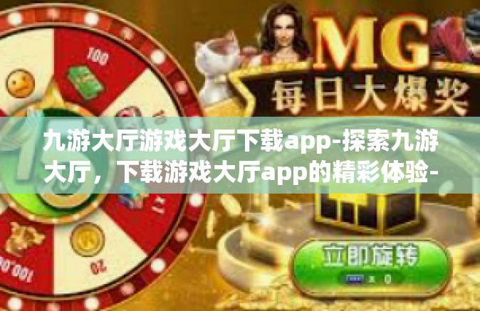九游大厅游戏大厅下载app-探索九游大厅，下载游戏大厅app的精彩体验-九游大厅游戏大厅下载app