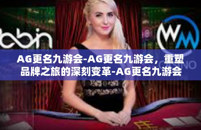 AG更名九游会-AG更名九游会，重塑品牌之旅的深刻变革-AG更名九游会