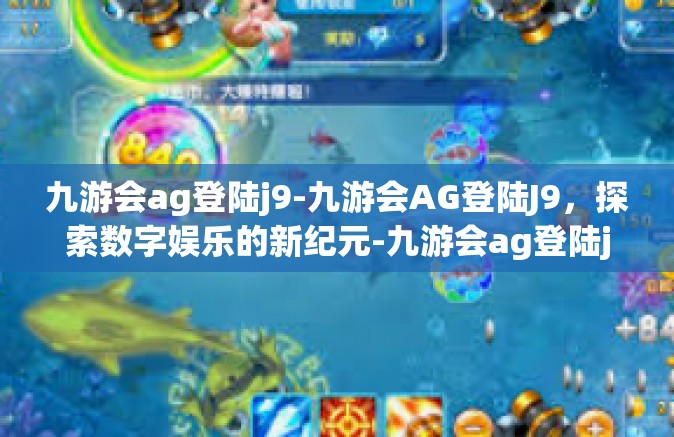 九游会ag登陆j9-九游会AG登陆J9，探索数字娱乐的新纪元-九游会ag登陆j9