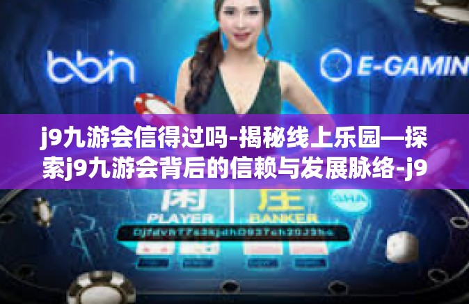 j9九游会信得过吗-揭秘线上乐园—探索j9九游会背后的信赖与发展脉络-j9九游会信得过吗