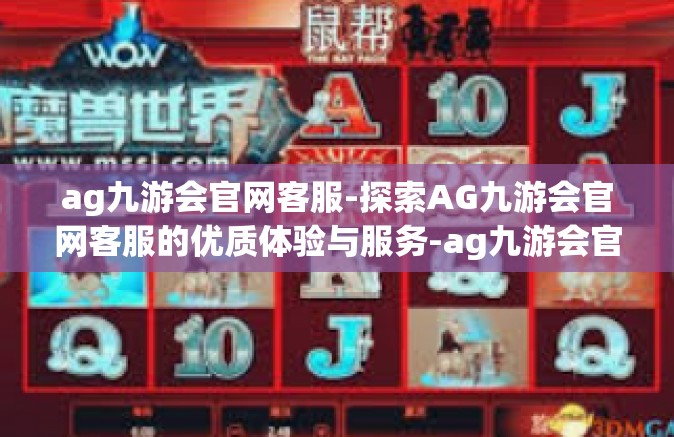 ag九游会官网客服-探索AG九游会官网客服的优质体验与服务-ag九游会官网客服