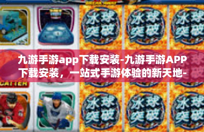 九游手游app下载安装-九游手游APP下载安装，一站式手游体验的新天地-九游手游app下载安装