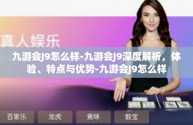 九游会J9怎么样-九游会J9深度解析，体验、特点与优势-九游会J9怎么样