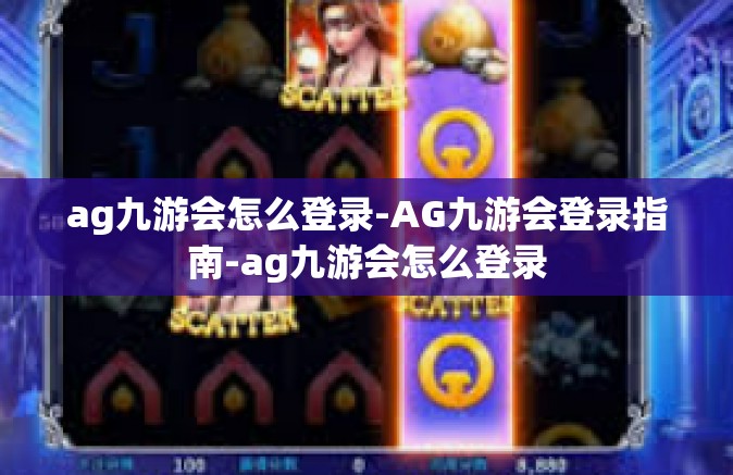 ag九游会怎么登录-AG九游会登录指南-ag九游会怎么登录