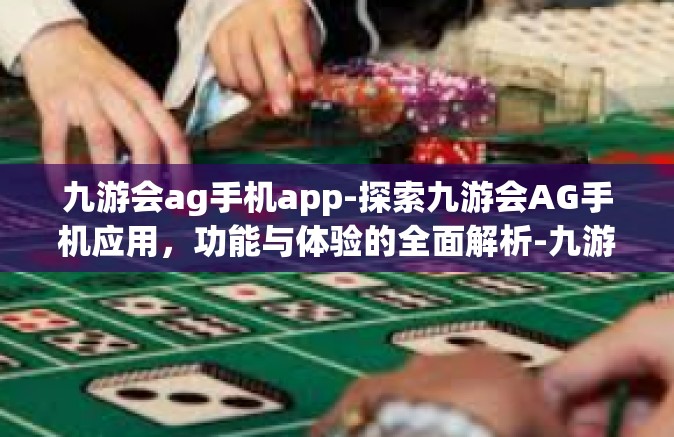九游会ag手机app-探索九游会AG手机应用，功能与体验的全面解析-九游会ag手机app
