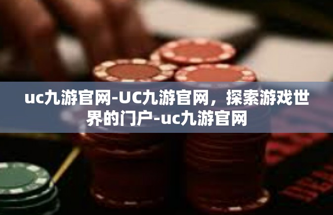 uc九游官网-UC九游官网，探索游戏世界的门户-uc九游官网
