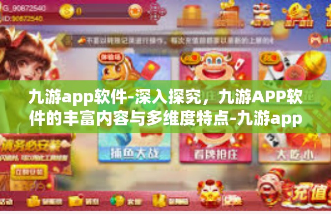 九游app软件-深入探究，九游APP软件的丰富内容与多维度特点-九游app软件