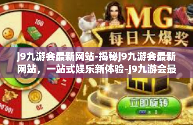 j9九游会最新网站-揭秘j9九游会最新网站，一站式娱乐新体验-j9九游会最新网站