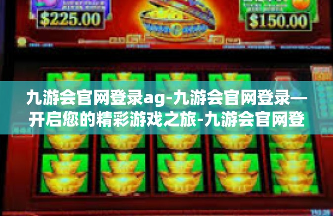 九游会官网登录ag-九游会官网登录—开启您的精彩游戏之旅-九游会官网登录ag
