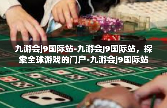 九游会j9国际站-九游会J9国际站，探索全球游戏的门户-九游会j9国际站