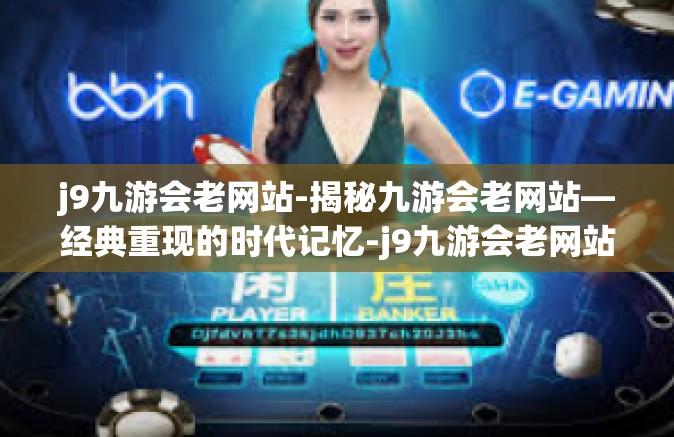 j9九游会老网站-揭秘九游会老网站—经典重现的时代记忆-j9九游会老网站