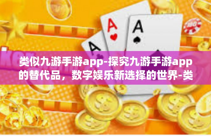 类似九游手游app-探究九游手游app的替代品，数字娱乐新选择的世界-类似九游手游app