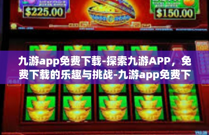九游app免费下载-探索九游APP，免费下载的乐趣与挑战-九游app免费下载