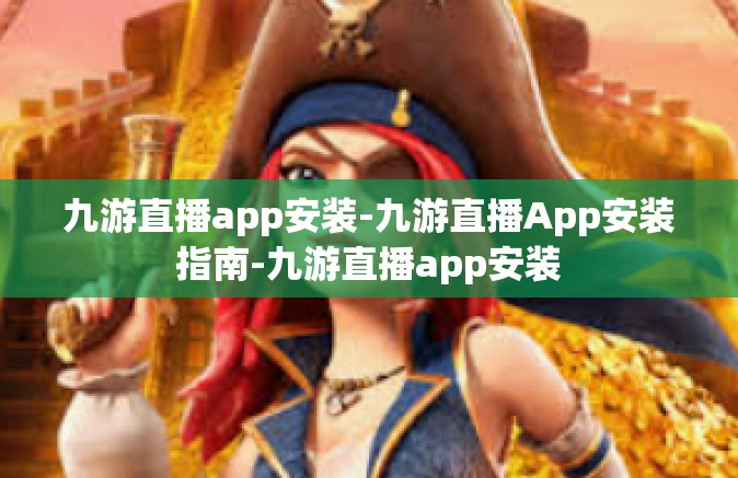 九游直播app安装-九游直播App安装指南-九游直播app安装