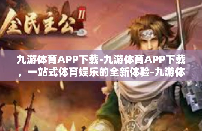 九游体育APP下载-九游体育APP下载，一站式体育娱乐的全新体验-九游体育APP下载