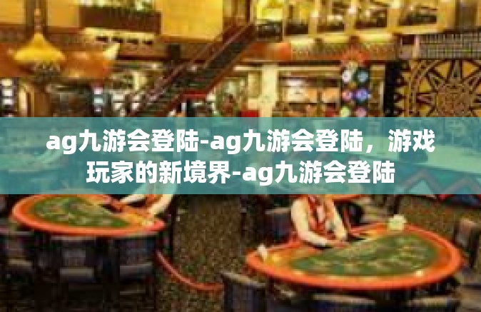 ag九游会登陆-ag九游会登陆，游戏玩家的新境界-ag九游会登陆