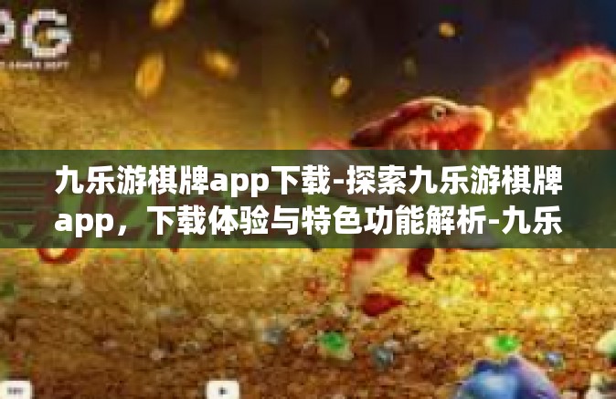 九乐游棋牌app下载-探索九乐游棋牌app，下载体验与特色功能解析-九乐游棋牌app下载