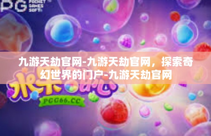 九游天劫官网-九游天劫官网，探索奇幻世界的门户-九游天劫官网