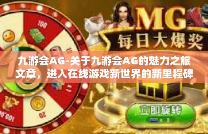 九游会AG-关于九游会AG的魅力之旅文章，进入在线游戏新世界的新里程碑-九游会AG
