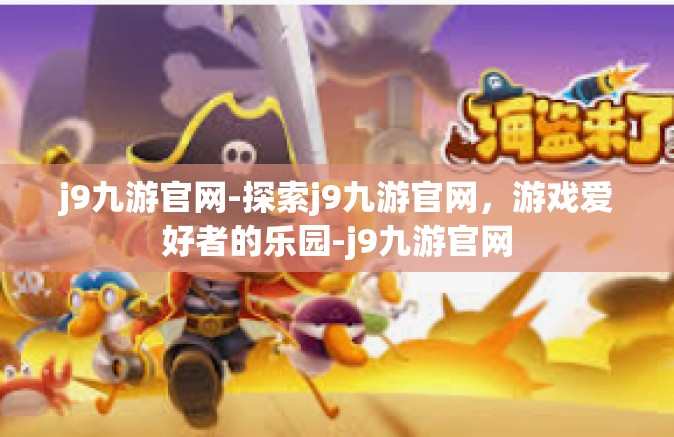 j9九游官网-探索j9九游官网，游戏爱好者的乐园-j9九游官网