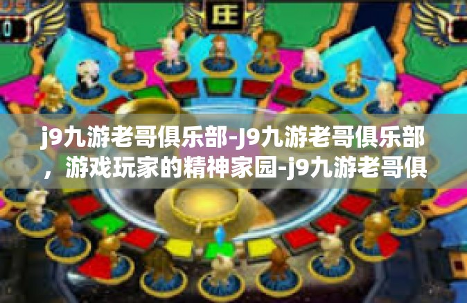 j9九游老哥俱乐部-J9九游老哥俱乐部，游戏玩家的精神家园-j9九游老哥俱乐部